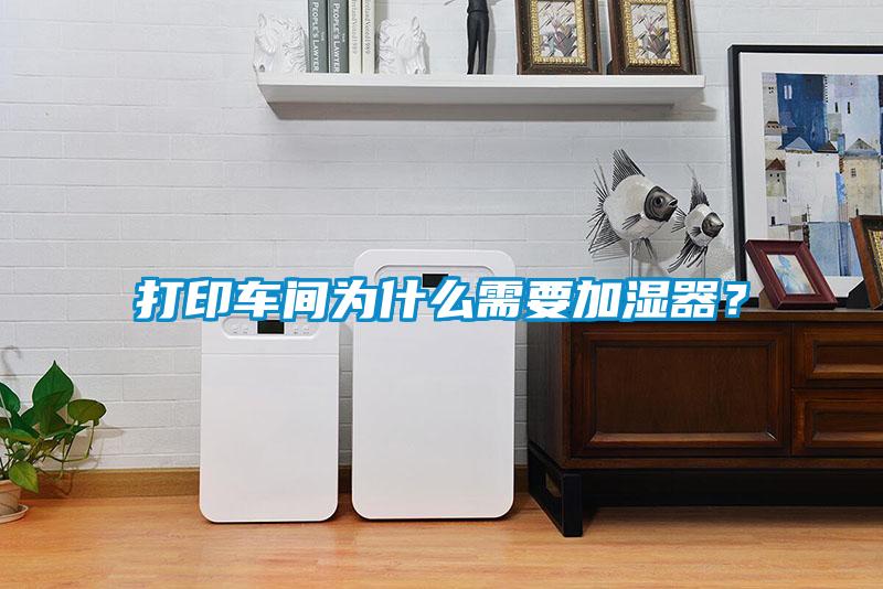 打印車間為什么需要加濕器？