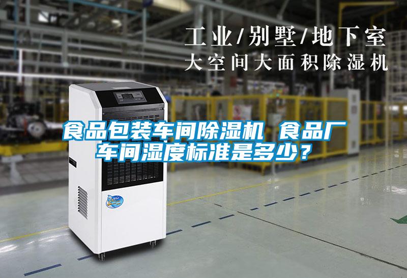 食品包裝車間除濕機 食品廠車間濕度標準是多少？