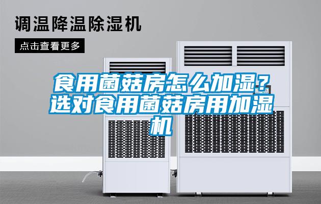 食用菌菇房怎么加濕？選對食用菌菇房用加濕機
