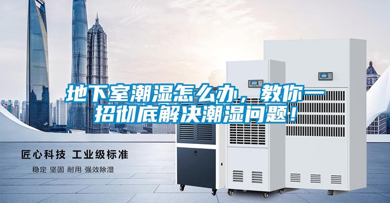 地下室潮濕怎么辦，教你一招徹底解決潮濕問題！
