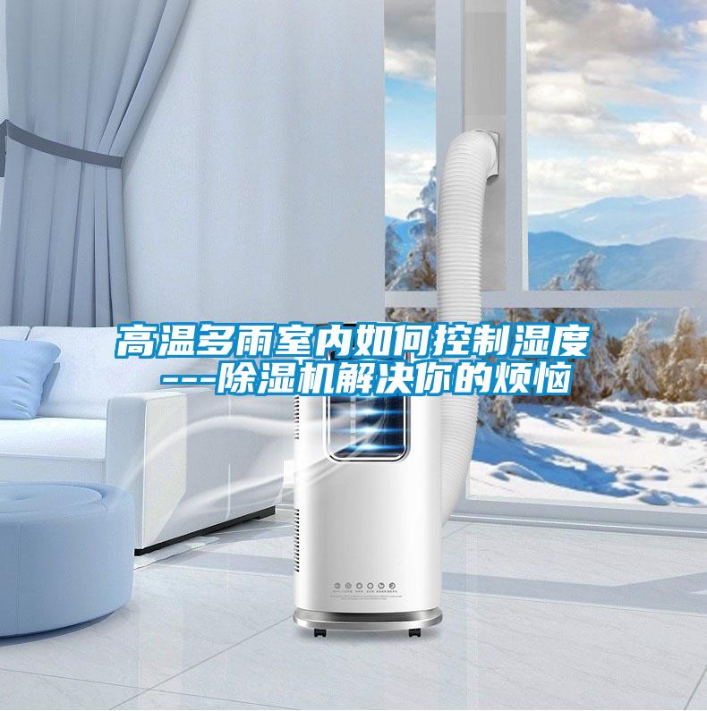 高溫多雨室內如何控制濕度 ---除濕機解決你的煩惱