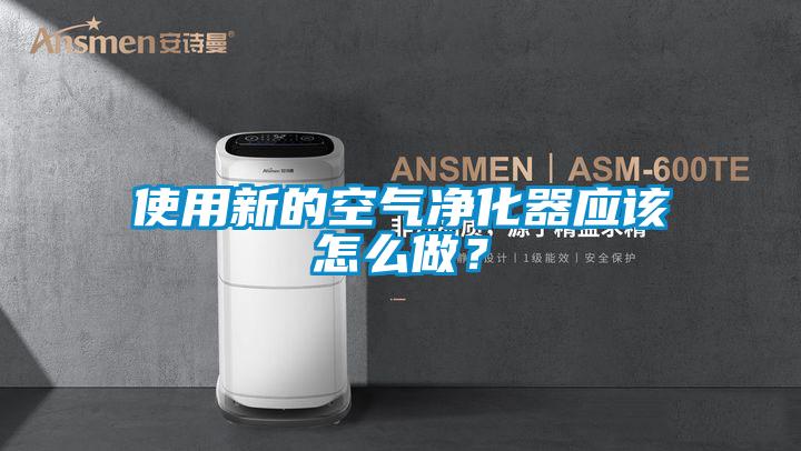 使用新的空氣凈化器應(yīng)該怎么做？