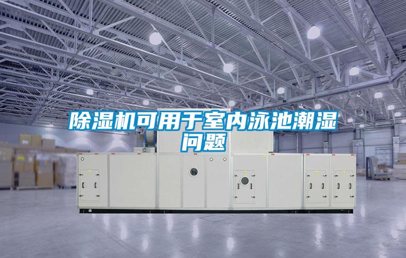 除濕機可用于室內(nèi)泳池潮濕問題