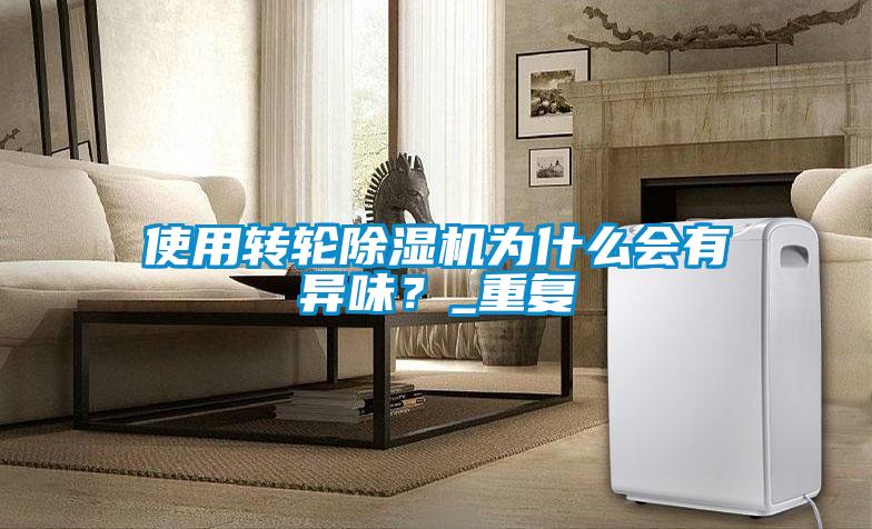 使用轉輪除濕機為什么會有異味？_重復