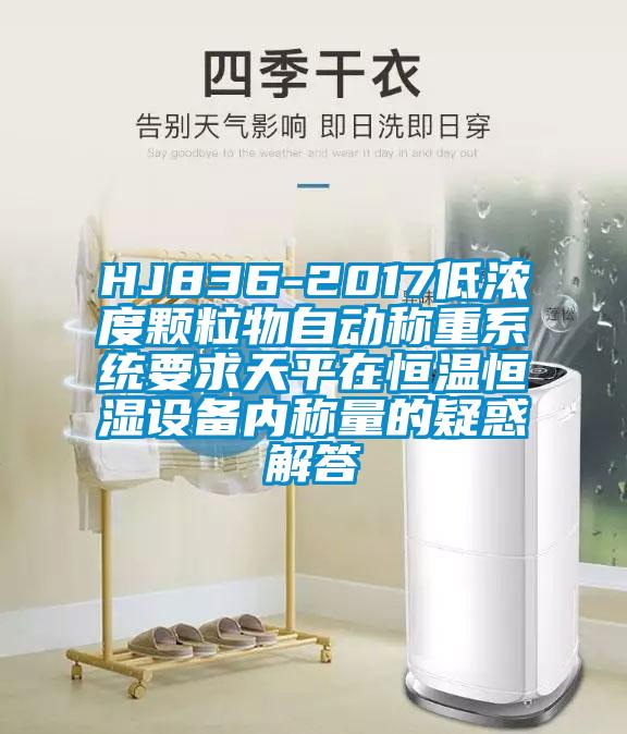 HJ836-2017低濃度顆粒物自動稱重系統要求天平在恒溫恒濕設備內稱量的疑惑解答