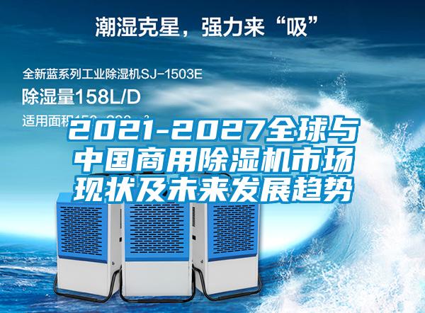 2021-2027全球與中國(guó)商用除濕機(jī)市場(chǎng)現(xiàn)狀及未來(lái)發(fā)展趨勢(shì)
