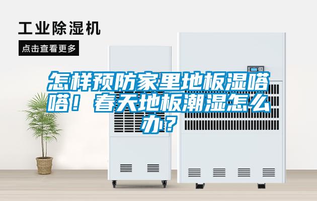 怎樣預防家里地板濕嗒嗒！春天地板潮濕怎么辦？