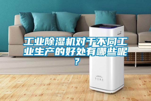 工業(yè)除濕機對于不同工業(yè)生產(chǎn)的好處有哪些呢？