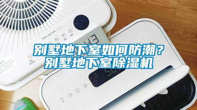 別墅地下室如何防潮？別墅地下室除濕機