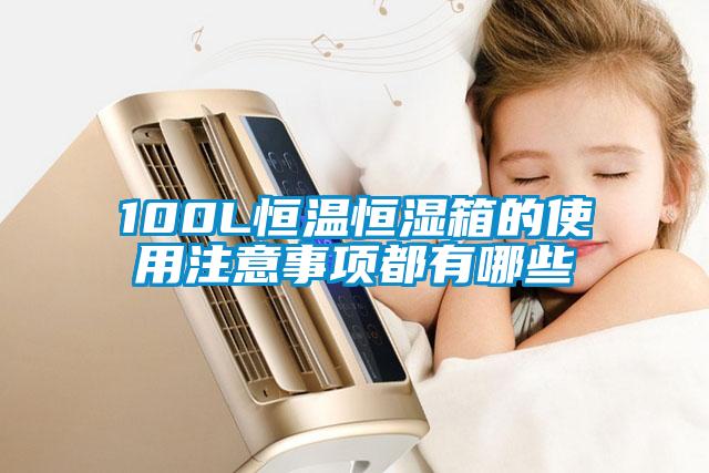 100L恒溫恒濕箱的使用注意事項都有哪些