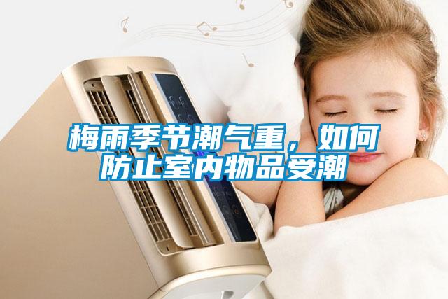 梅雨季節(jié)潮氣重，如何防止室內(nèi)物品受潮