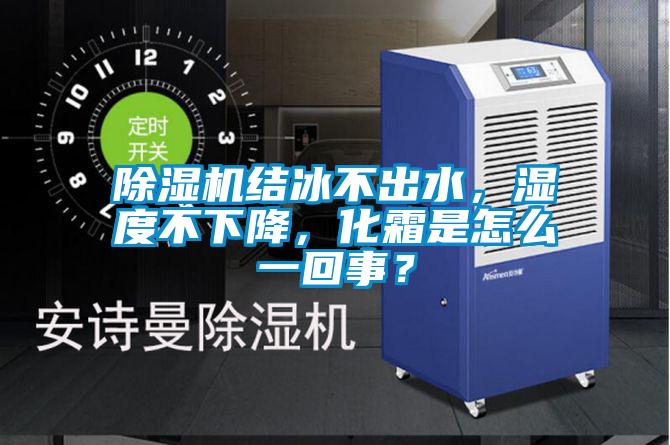 除濕機結冰不出水，濕度不下降，化霜是怎么一回事？