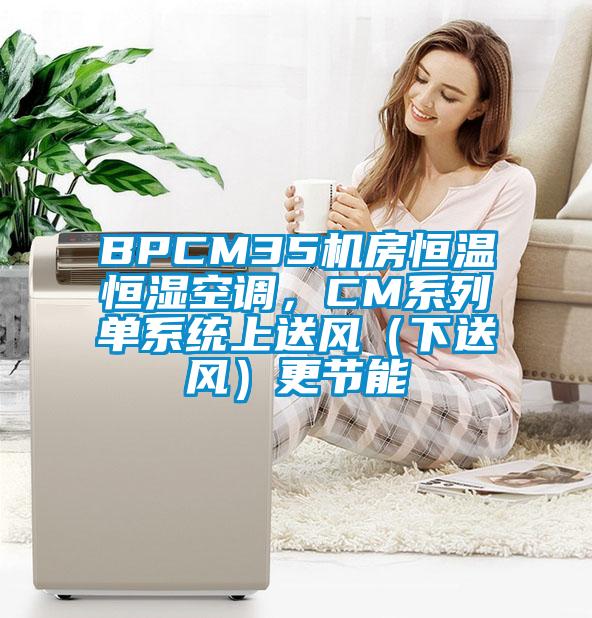 BPCM35機房恒溫恒濕空調，CM系列單系統(tǒng)上送風（下送風）更節(jié)能