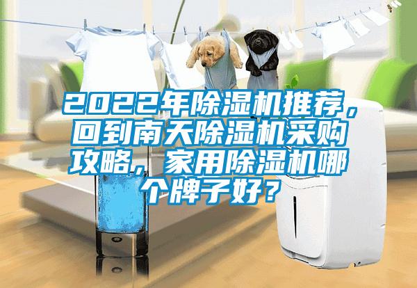 2022年除濕機推薦，回到南天除濕機采購攻略，家用除濕機哪個牌子好？