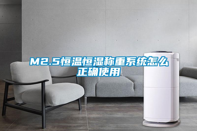 M2.5恒溫恒濕稱重系統怎么正確使用