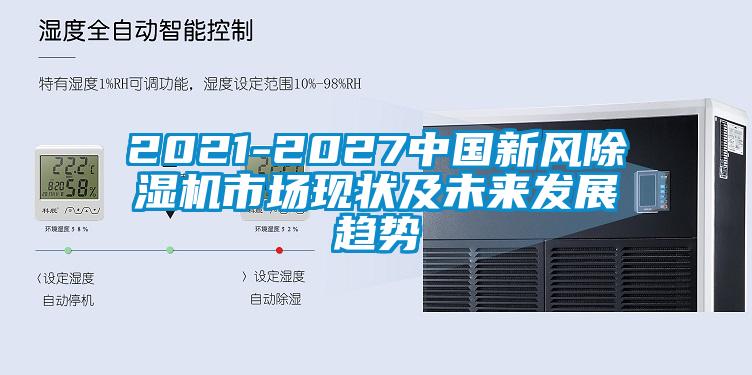 2021-2027中國(guó)新風(fēng)除濕機(jī)市場(chǎng)現(xiàn)狀及未來(lái)發(fā)展趨勢(shì)