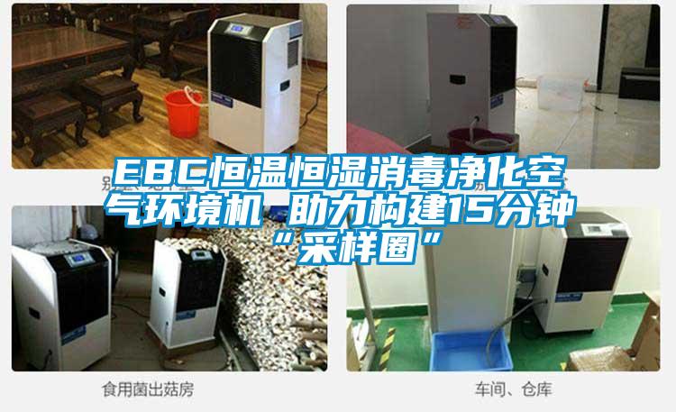 EBC恒溫恒濕消毒凈化空氣環境機 助力構建15分鐘“采樣圈”