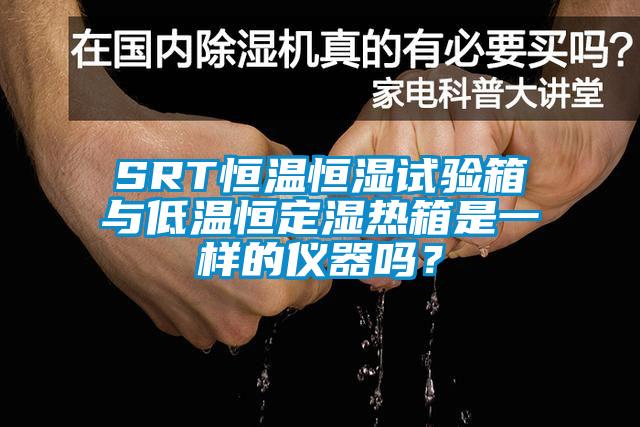 SRT恒溫恒濕試驗箱與低溫恒定濕熱箱是一樣的儀器嗎？
