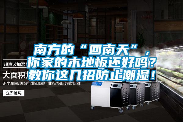南方的“回南天”，你家的木地板還好嗎？教你這幾招防止潮濕！