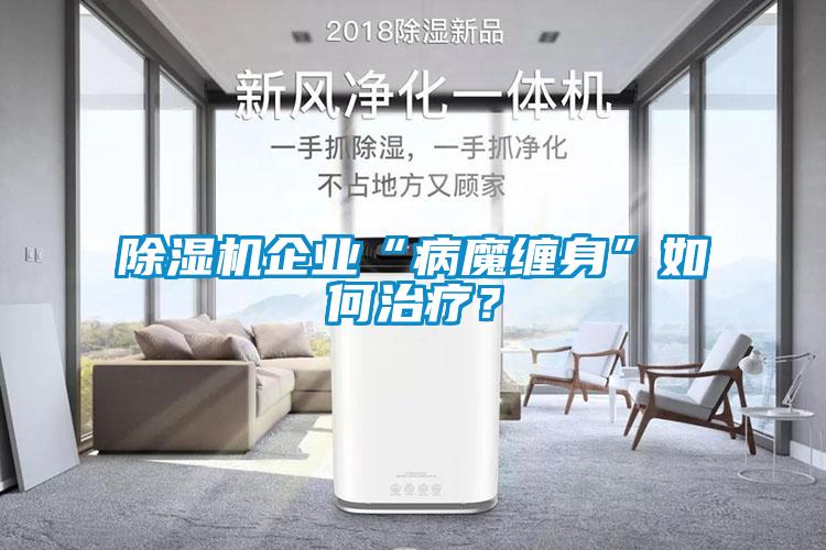 除濕機企業“病魔纏身”如何治療？
