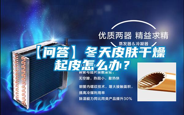 【問答】冬天皮膚干燥起皮怎么辦？