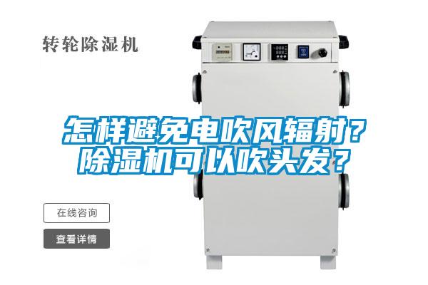 怎樣避免電吹風輻射？除濕機可以吹頭發(fā)？