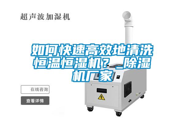 如何快速高效地清洗恒溫恒濕機？_除濕機廠家