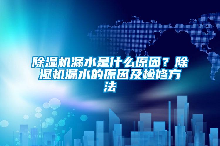 除濕機漏水是什么原因？除濕機漏水的原因及檢修方法