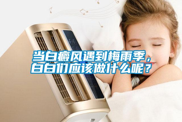 當白癜風遇到梅雨季，白白們應該做什么呢？