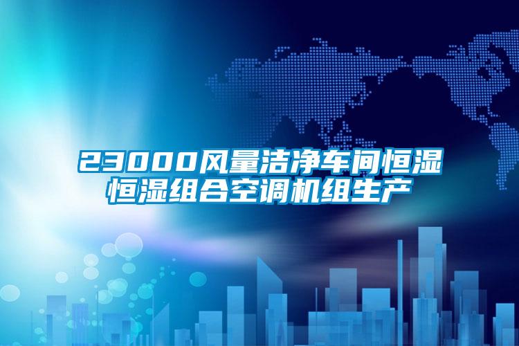 23000風量潔凈車間恒濕恒濕組合空調(diào)機組生產(chǎn)