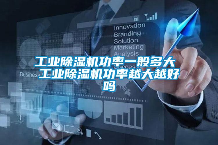 工業除濕機功率一般多大 工業除濕機功率越大越好嗎