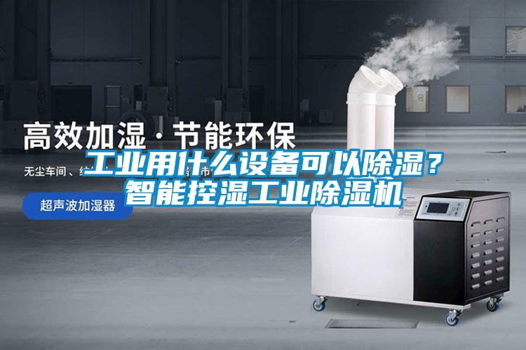 工業用什么設備可以除濕？智能控濕工業除濕機
