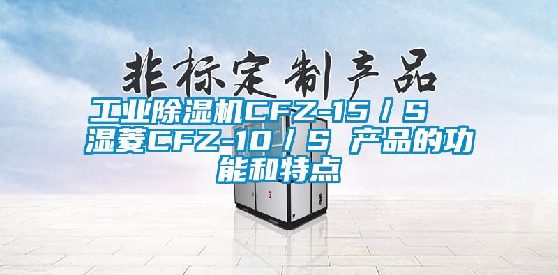 工業(yè)除濕機(jī)CFZ-15／S  濕菱CFZ-10／S 產(chǎn)品的功能和特點(diǎn)