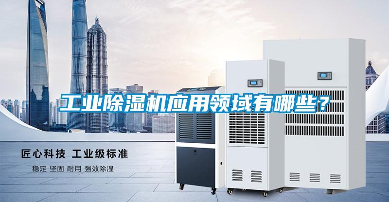 工業除濕機應用領域有哪些？