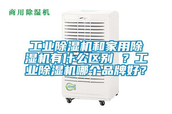 工業除濕機和家用除濕機有什么區別 ？工業除濕機哪個品牌好？