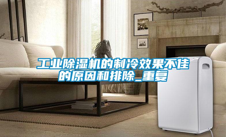 工業除濕機的制冷效果不佳的原因和排除_重復