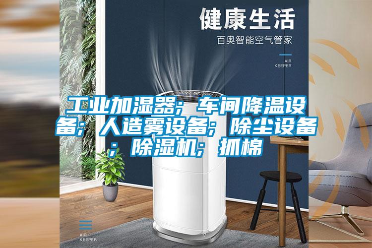 工業加濕器; 車間降溫設備; 人造霧設備; 除塵設備; 除濕機; 抓棉