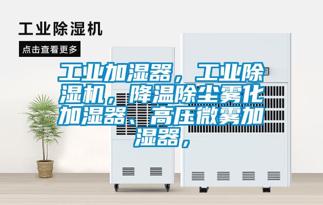 工業加濕器，工業除濕機，降溫除塵霧化加濕器、高壓微霧加濕器，