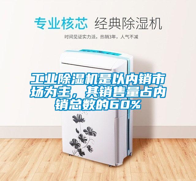 工業(yè)除濕機(jī)是以內(nèi)銷市場為主，其銷售量占內(nèi)銷總數(shù)的60%
