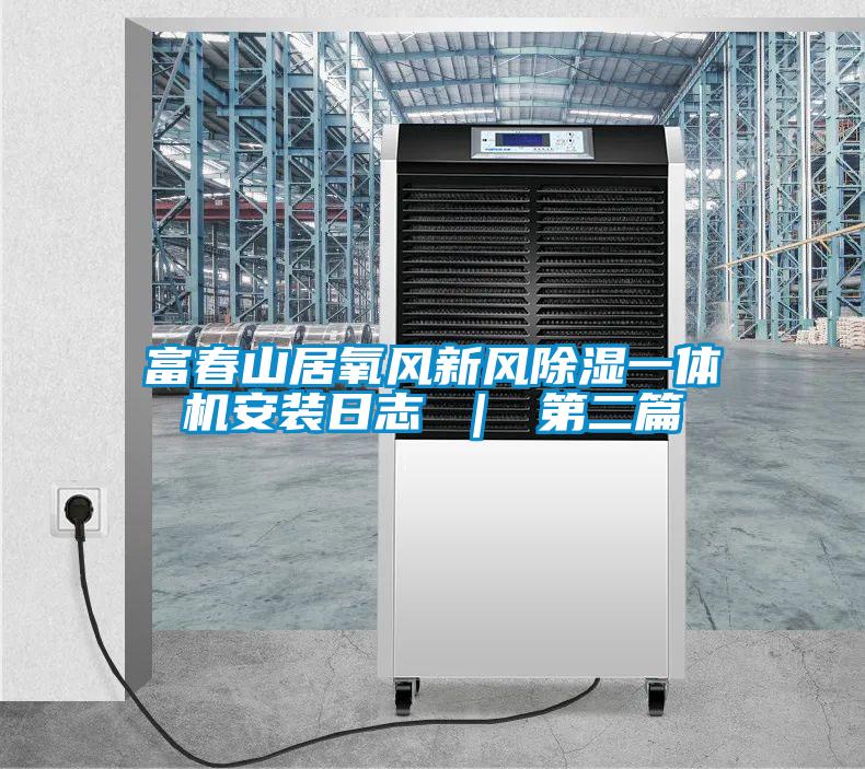 富春山居氧風新風除濕一體機安裝日志 ｜ 第二篇