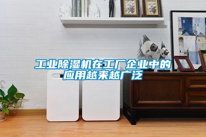 工業除濕機在工廠企業中的應用越來越廣泛