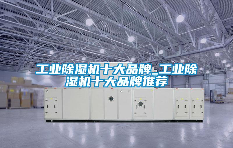 工業除濕機十大品牌_工業除濕機十大品牌推薦