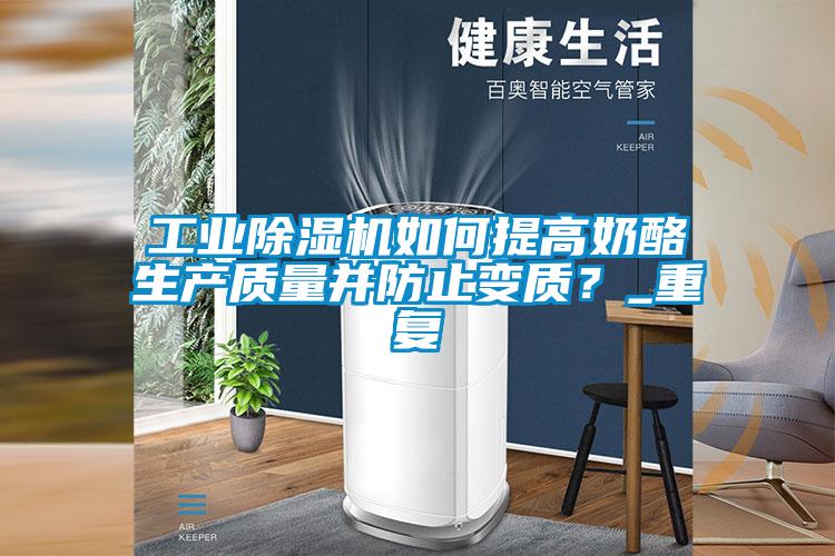 工業(yè)除濕機如何提高奶酪生產質量并防止變質？_重復