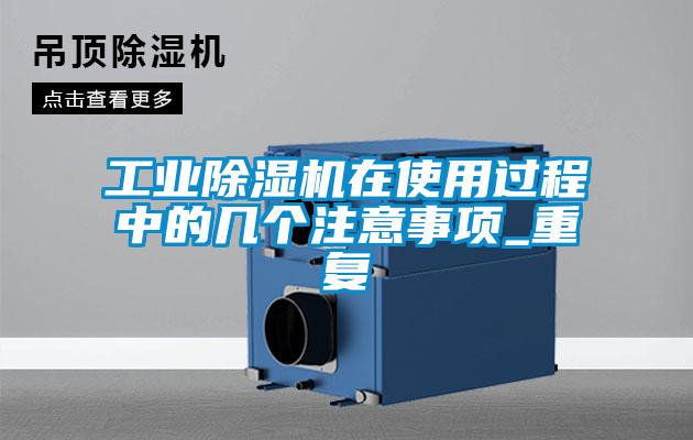 工業除濕機在使用過程中的幾個注意事項_重復