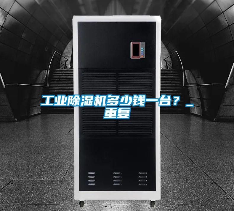 工業(yè)除濕機多少錢一臺？_重復