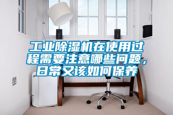 工業除濕機在使用過程需要注意哪些問題，日常又該如何保養