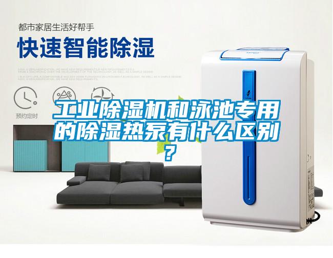 工業除濕機和泳池專用的除濕熱泵有什么區別？