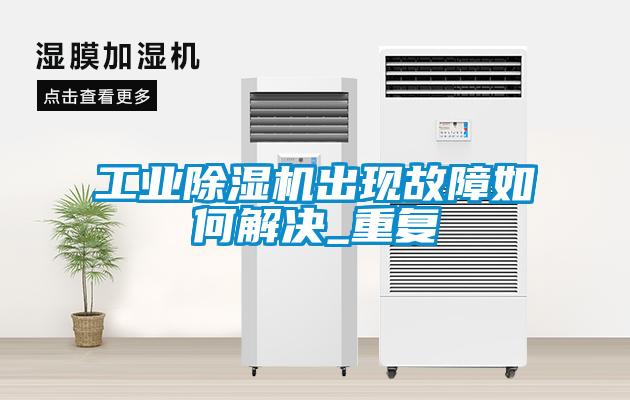 工業除濕機出現故障如何解決_重復