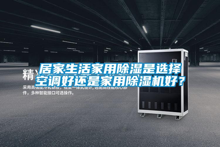 居家生活家用除濕是選擇空調好還是家用除濕機好？