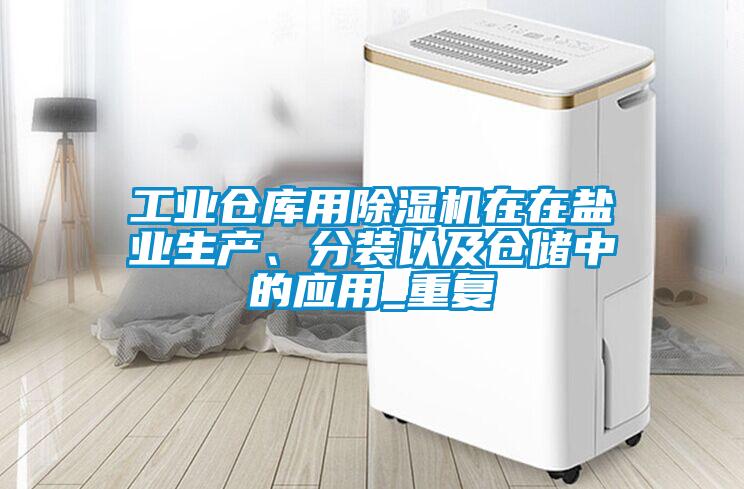 工業倉庫用除濕機在在鹽業生產、分裝以及倉儲中的應用_重復
